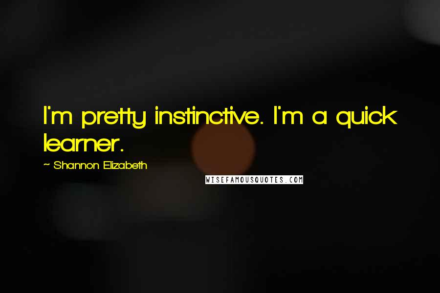 Shannon Elizabeth Quotes: I'm pretty instinctive. I'm a quick learner.