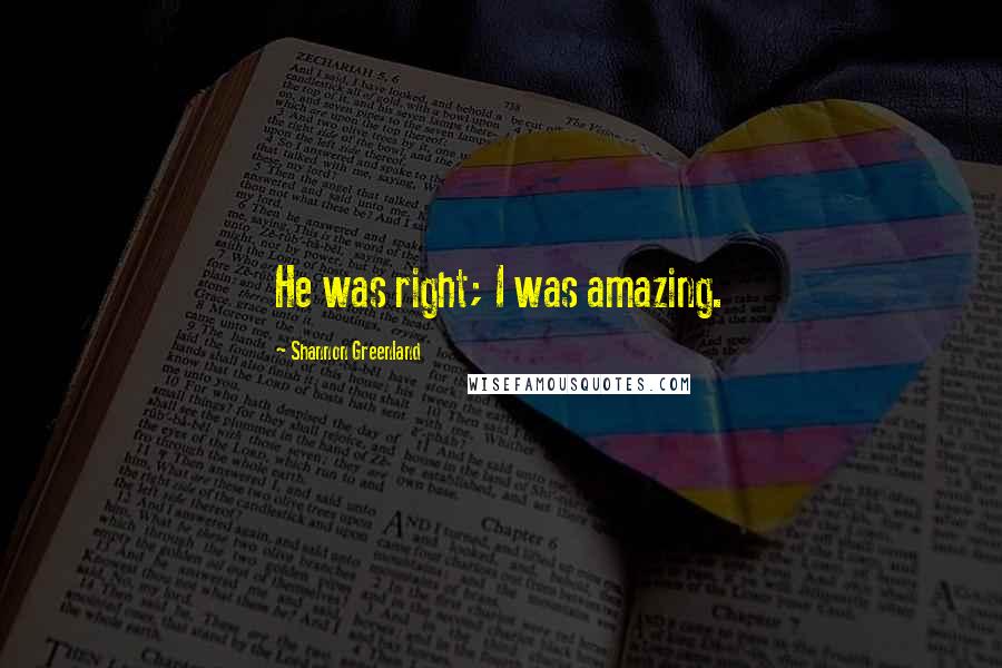 Shannon Greenland Quotes: He was right; I was amazing.