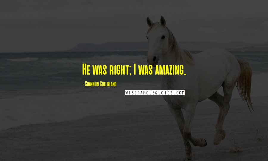 Shannon Greenland Quotes: He was right; I was amazing.