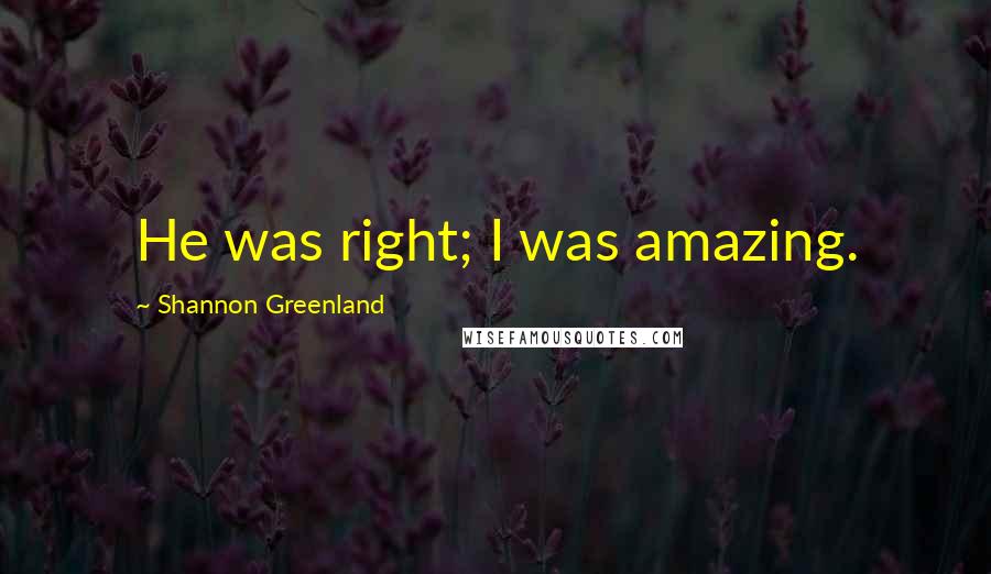 Shannon Greenland Quotes: He was right; I was amazing.
