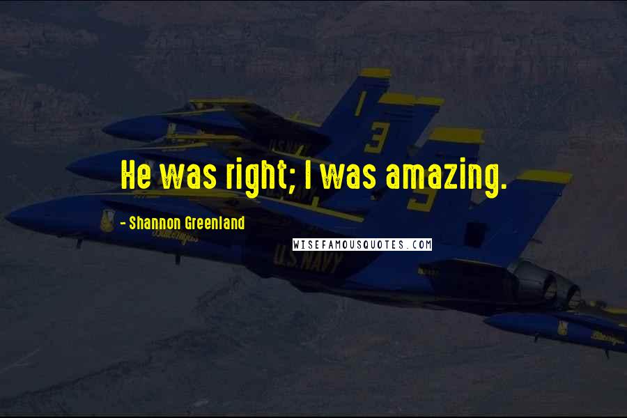 Shannon Greenland Quotes: He was right; I was amazing.