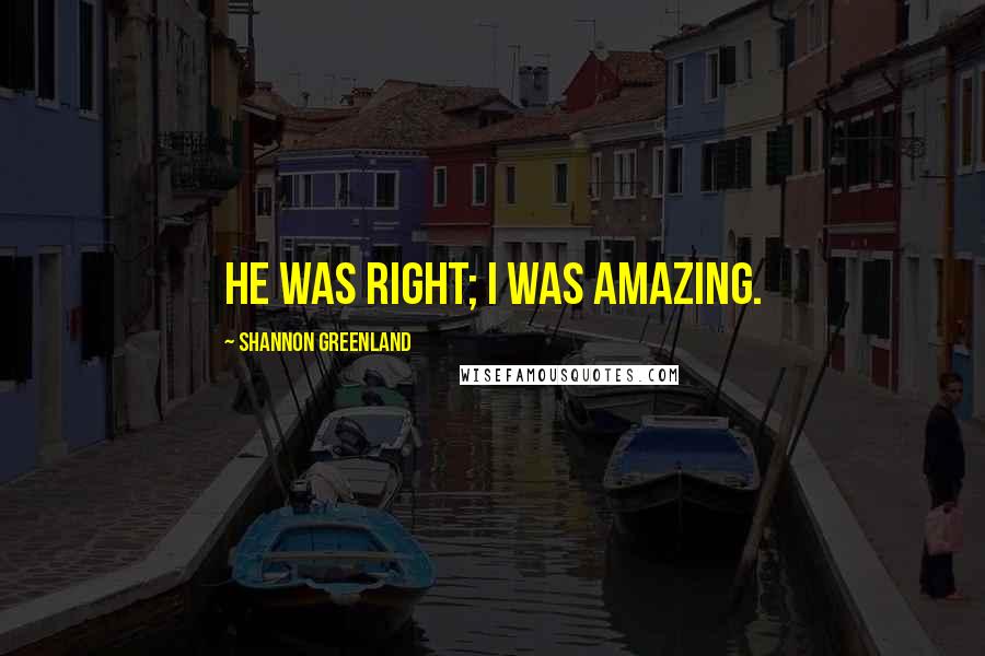 Shannon Greenland Quotes: He was right; I was amazing.