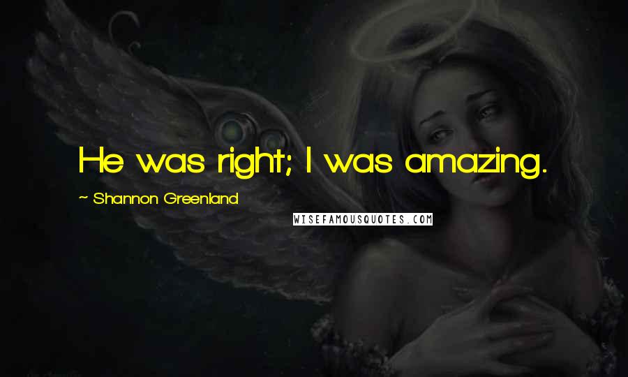 Shannon Greenland Quotes: He was right; I was amazing.
