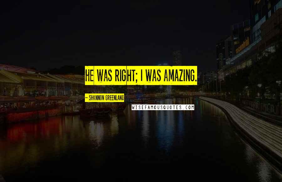 Shannon Greenland Quotes: He was right; I was amazing.