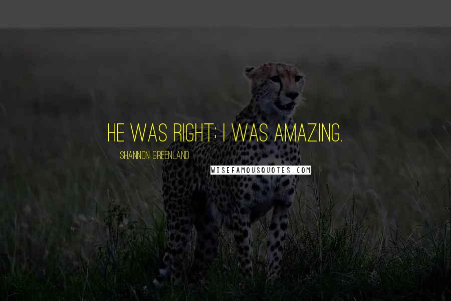 Shannon Greenland Quotes: He was right; I was amazing.