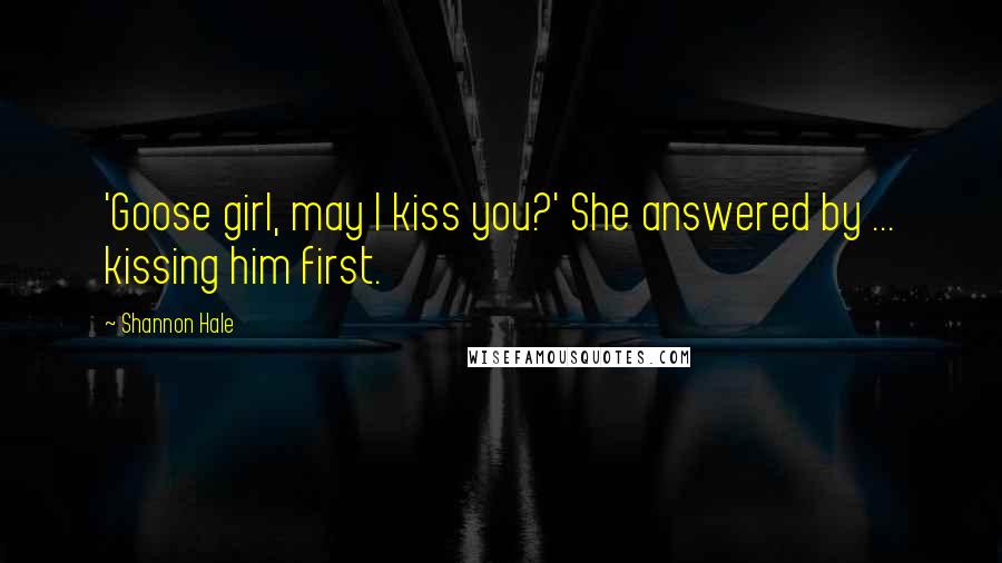 Shannon Hale Quotes: 'Goose girl, may I kiss you?' She answered by ... kissing him first.