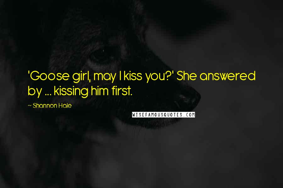 Shannon Hale Quotes: 'Goose girl, may I kiss you?' She answered by ... kissing him first.