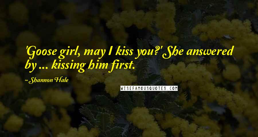 Shannon Hale Quotes: 'Goose girl, may I kiss you?' She answered by ... kissing him first.