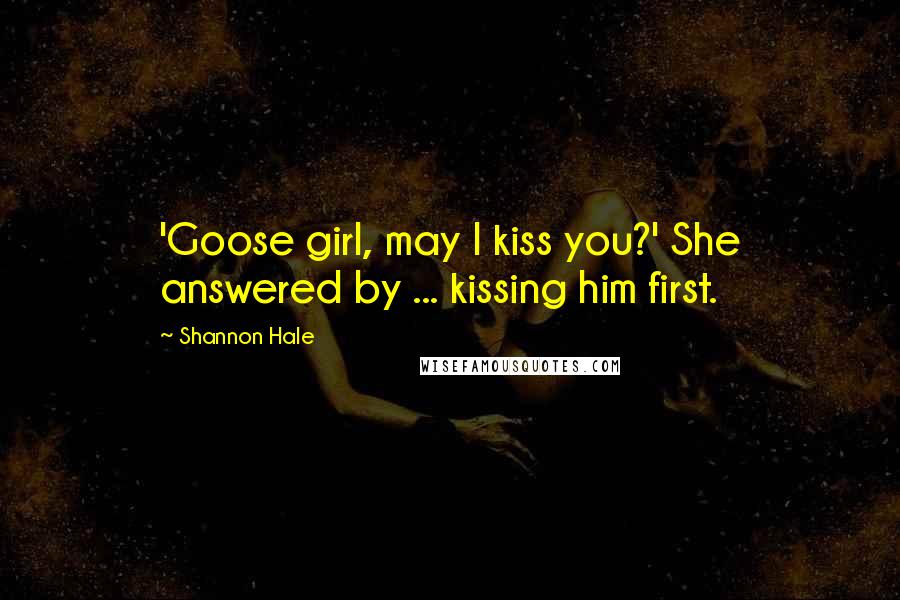 Shannon Hale Quotes: 'Goose girl, may I kiss you?' She answered by ... kissing him first.