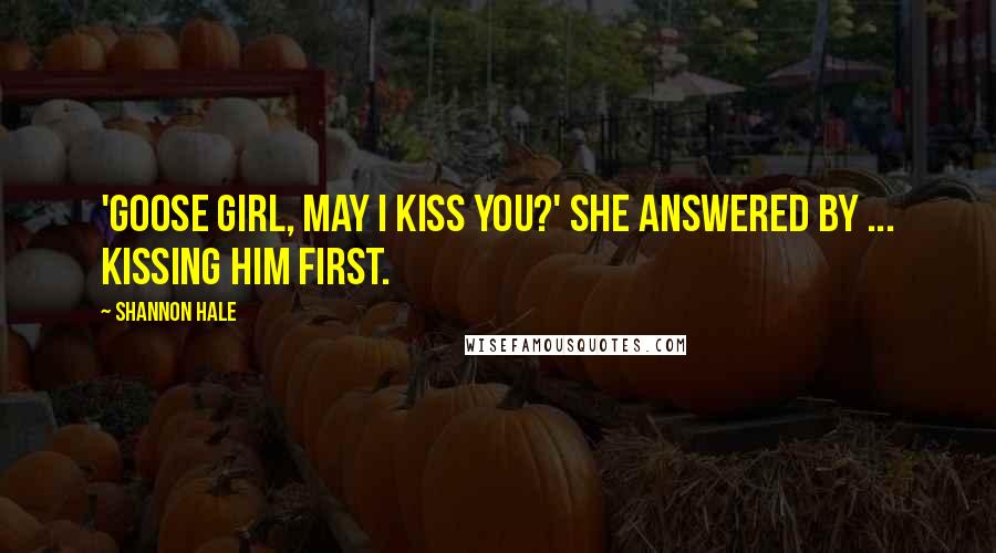 Shannon Hale Quotes: 'Goose girl, may I kiss you?' She answered by ... kissing him first.