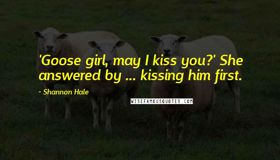 Shannon Hale Quotes: 'Goose girl, may I kiss you?' She answered by ... kissing him first.