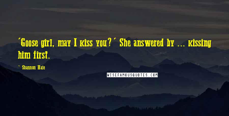 Shannon Hale Quotes: 'Goose girl, may I kiss you?' She answered by ... kissing him first.