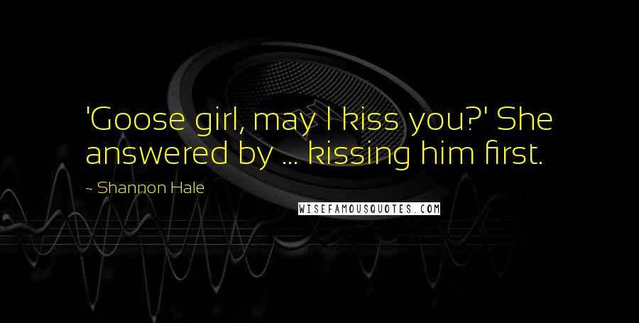 Shannon Hale Quotes: 'Goose girl, may I kiss you?' She answered by ... kissing him first.