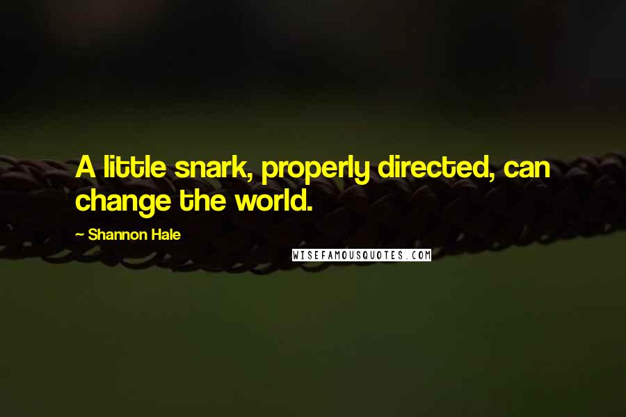 Shannon Hale Quotes: A little snark, properly directed, can change the world.