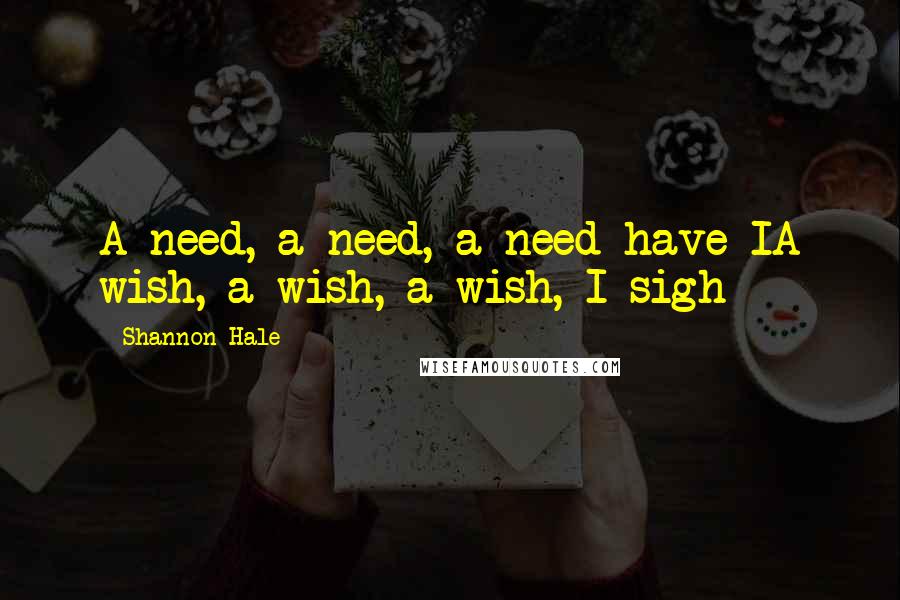 Shannon Hale Quotes: A need, a need, a need have IA wish, a wish, a wish, I sigh