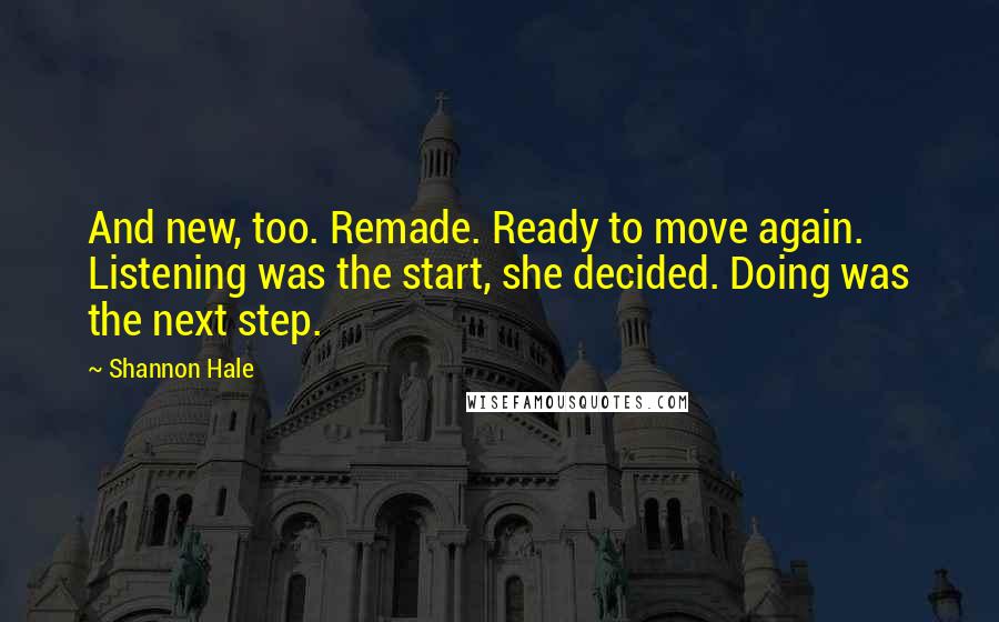 Shannon Hale Quotes: And new, too. Remade. Ready to move again. Listening was the start, she decided. Doing was the next step.