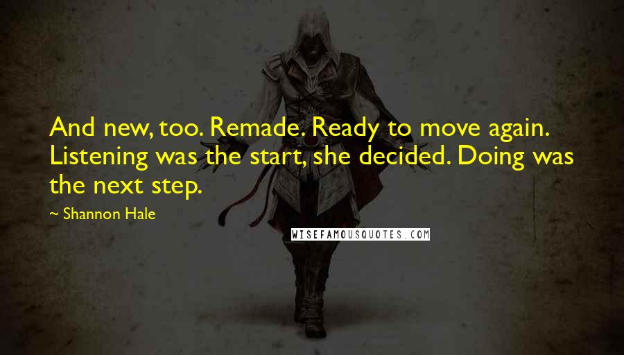 Shannon Hale Quotes: And new, too. Remade. Ready to move again. Listening was the start, she decided. Doing was the next step.