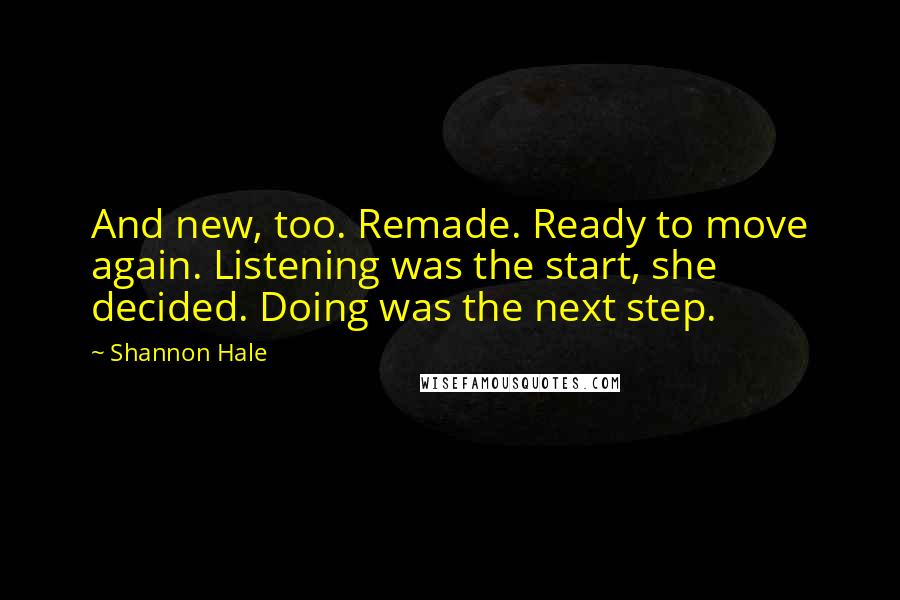 Shannon Hale Quotes: And new, too. Remade. Ready to move again. Listening was the start, she decided. Doing was the next step.