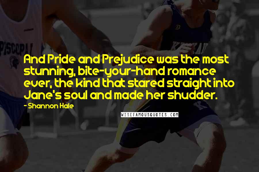 Shannon Hale Quotes: And Pride and Prejudice was the most stunning, bite-your-hand romance ever, the kind that stared straight into Jane's soul and made her shudder.