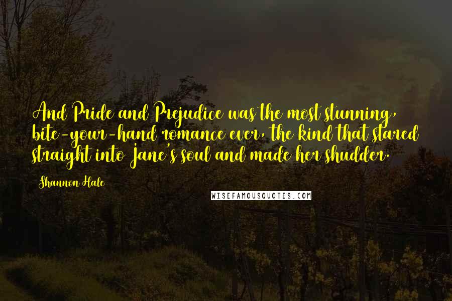 Shannon Hale Quotes: And Pride and Prejudice was the most stunning, bite-your-hand romance ever, the kind that stared straight into Jane's soul and made her shudder.