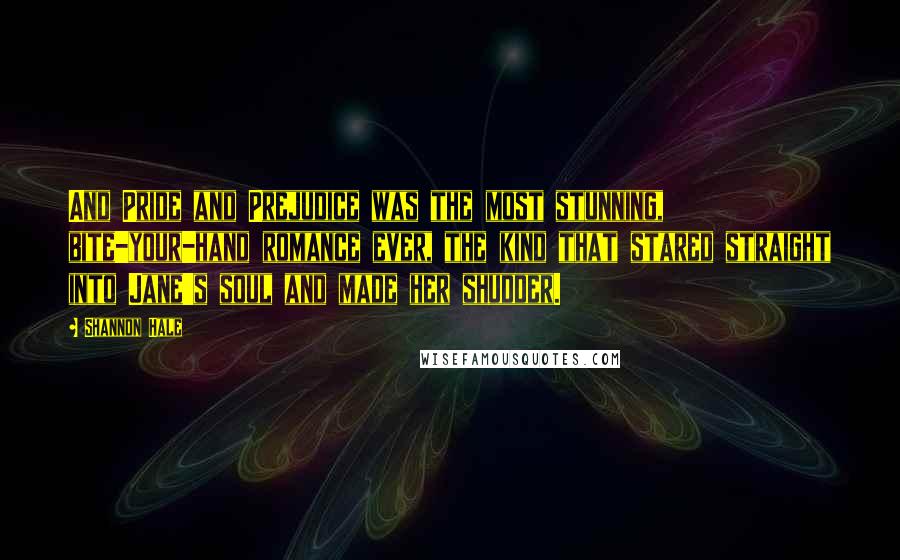 Shannon Hale Quotes: And Pride and Prejudice was the most stunning, bite-your-hand romance ever, the kind that stared straight into Jane's soul and made her shudder.