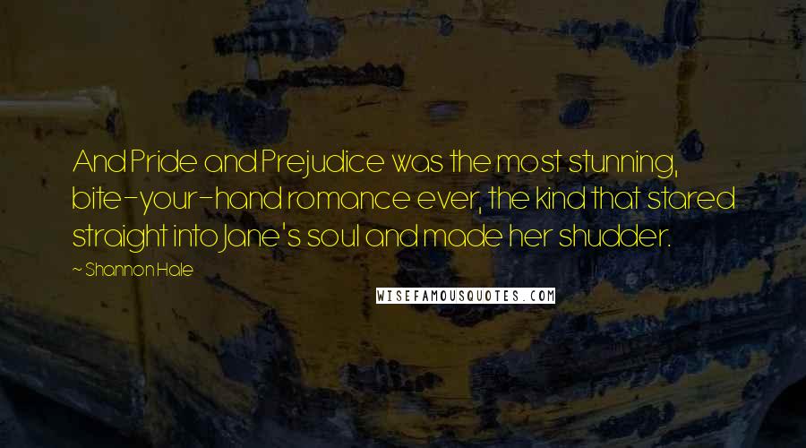 Shannon Hale Quotes: And Pride and Prejudice was the most stunning, bite-your-hand romance ever, the kind that stared straight into Jane's soul and made her shudder.