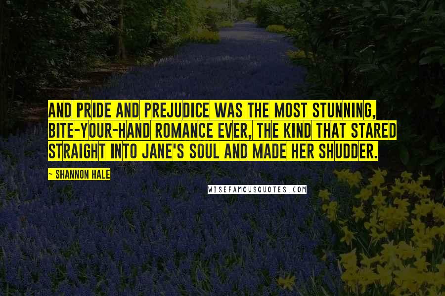 Shannon Hale Quotes: And Pride and Prejudice was the most stunning, bite-your-hand romance ever, the kind that stared straight into Jane's soul and made her shudder.