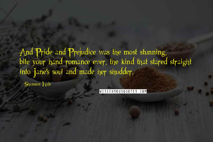 Shannon Hale Quotes: And Pride and Prejudice was the most stunning, bite-your-hand romance ever, the kind that stared straight into Jane's soul and made her shudder.