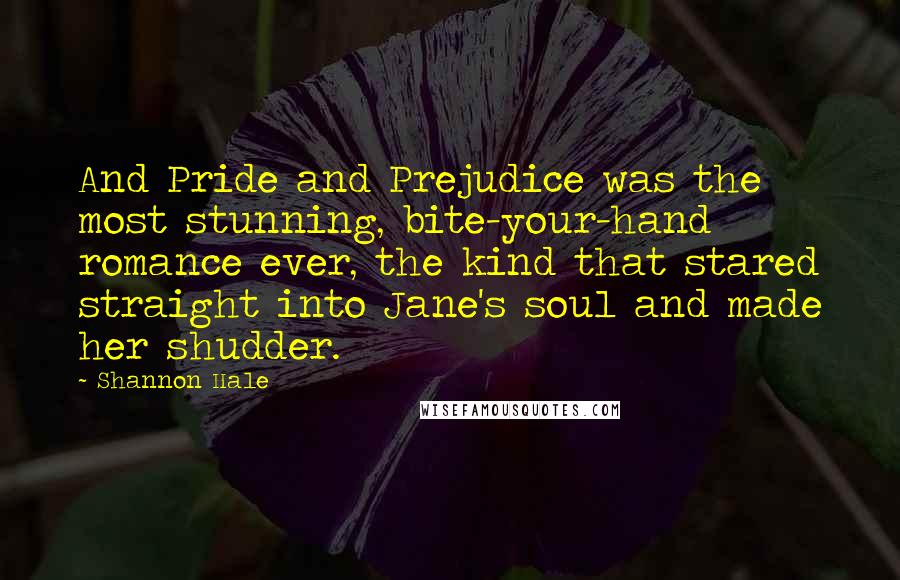 Shannon Hale Quotes: And Pride and Prejudice was the most stunning, bite-your-hand romance ever, the kind that stared straight into Jane's soul and made her shudder.