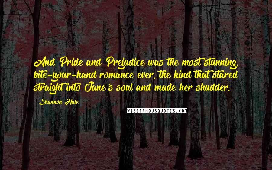Shannon Hale Quotes: And Pride and Prejudice was the most stunning, bite-your-hand romance ever, the kind that stared straight into Jane's soul and made her shudder.
