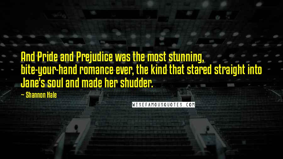 Shannon Hale Quotes: And Pride and Prejudice was the most stunning, bite-your-hand romance ever, the kind that stared straight into Jane's soul and made her shudder.