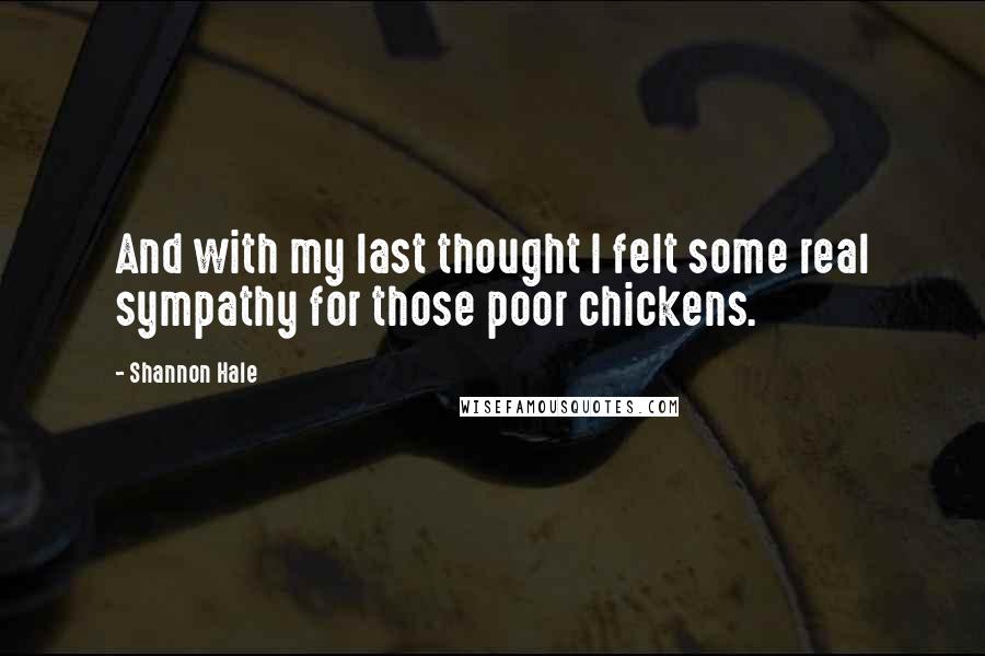 Shannon Hale Quotes: And with my last thought I felt some real sympathy for those poor chickens.