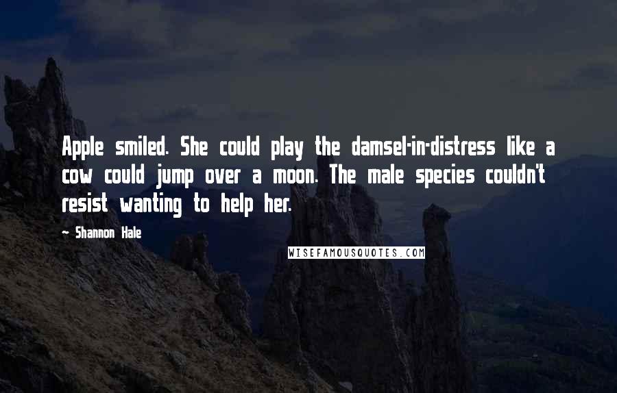 Shannon Hale Quotes: Apple smiled. She could play the damsel-in-distress like a cow could jump over a moon. The male species couldn't resist wanting to help her.