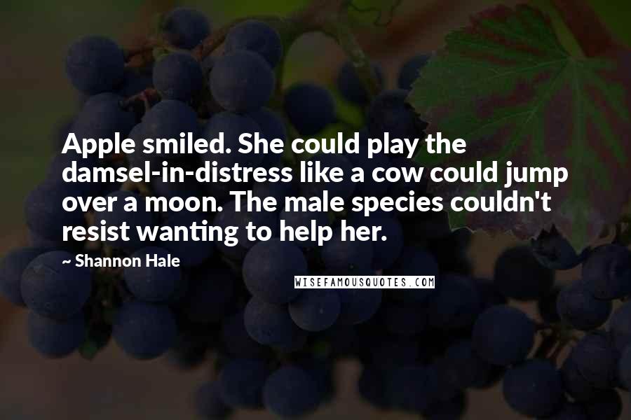 Shannon Hale Quotes: Apple smiled. She could play the damsel-in-distress like a cow could jump over a moon. The male species couldn't resist wanting to help her.