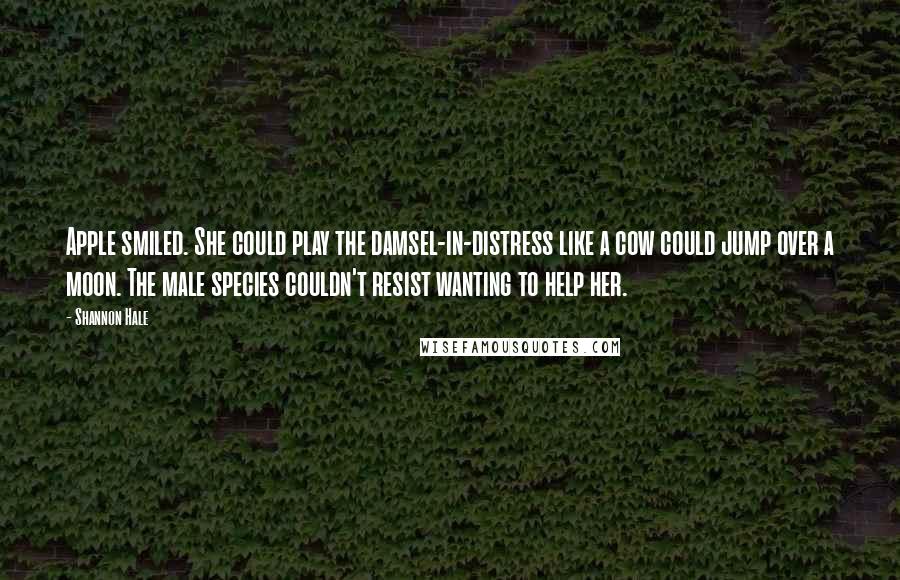 Shannon Hale Quotes: Apple smiled. She could play the damsel-in-distress like a cow could jump over a moon. The male species couldn't resist wanting to help her.