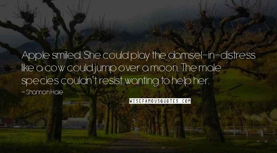 Shannon Hale Quotes: Apple smiled. She could play the damsel-in-distress like a cow could jump over a moon. The male species couldn't resist wanting to help her.
