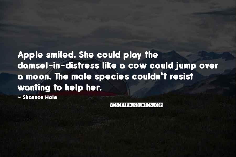 Shannon Hale Quotes: Apple smiled. She could play the damsel-in-distress like a cow could jump over a moon. The male species couldn't resist wanting to help her.