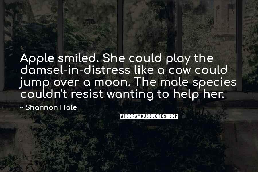 Shannon Hale Quotes: Apple smiled. She could play the damsel-in-distress like a cow could jump over a moon. The male species couldn't resist wanting to help her.