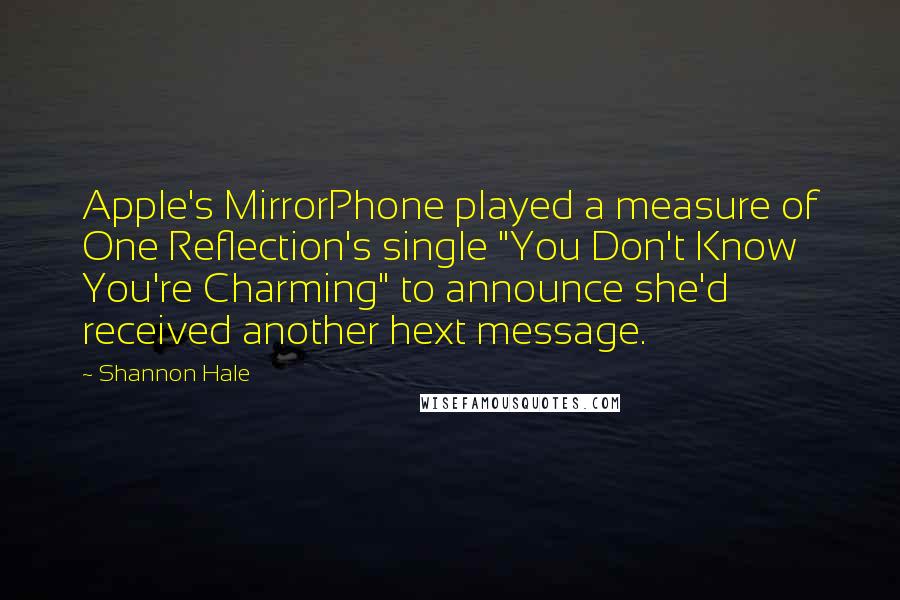 Shannon Hale Quotes: Apple's MirrorPhone played a measure of One Reflection's single "You Don't Know You're Charming" to announce she'd received another hext message.