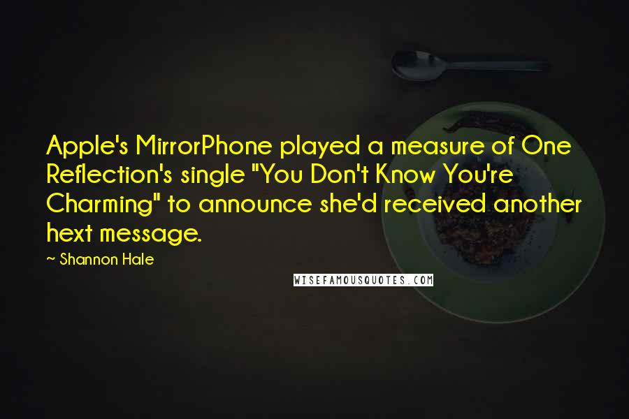 Shannon Hale Quotes: Apple's MirrorPhone played a measure of One Reflection's single "You Don't Know You're Charming" to announce she'd received another hext message.
