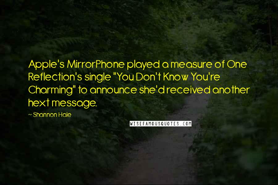 Shannon Hale Quotes: Apple's MirrorPhone played a measure of One Reflection's single "You Don't Know You're Charming" to announce she'd received another hext message.