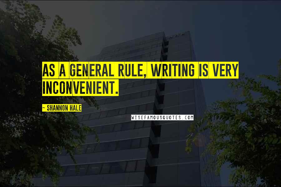 Shannon Hale Quotes: As a general rule, writing is very inconvenient.