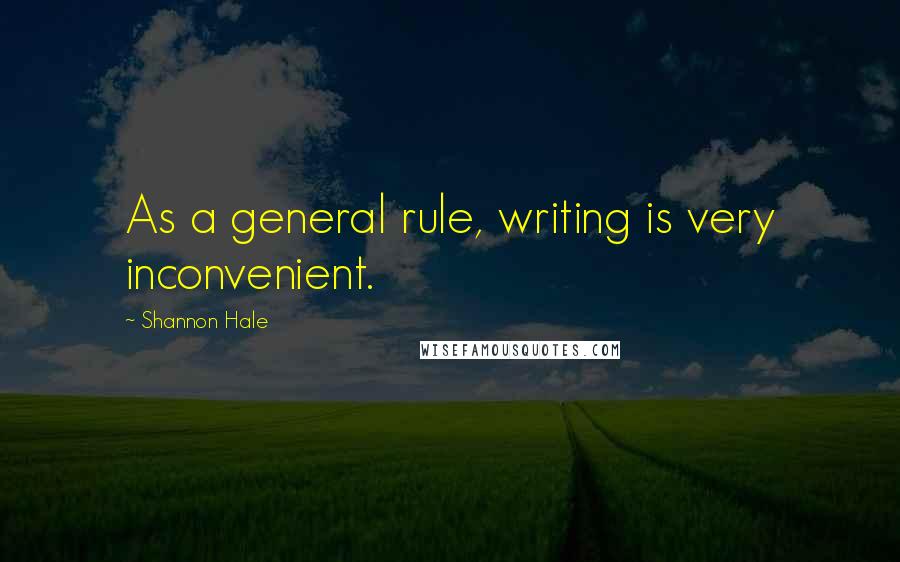 Shannon Hale Quotes: As a general rule, writing is very inconvenient.