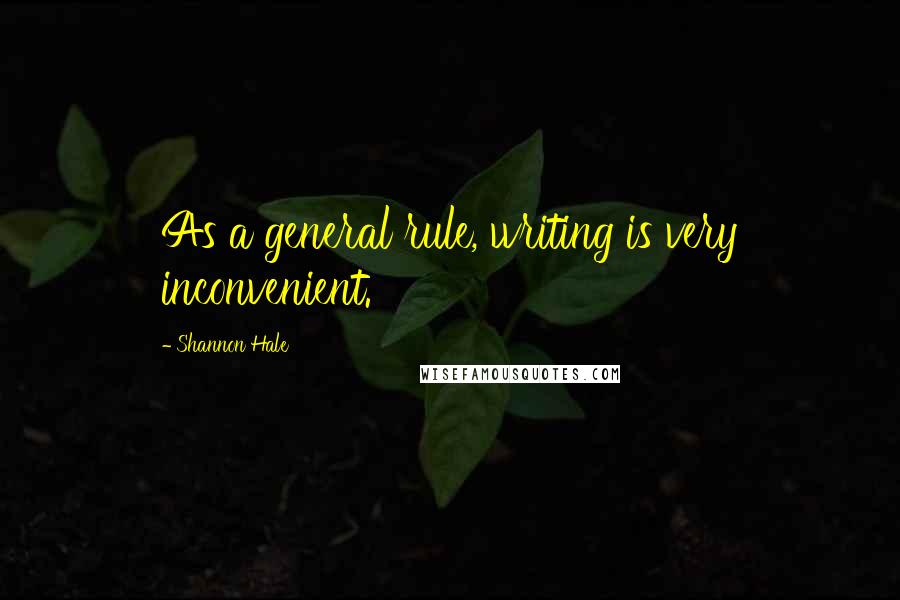 Shannon Hale Quotes: As a general rule, writing is very inconvenient.