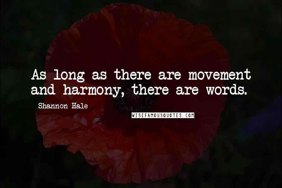 Shannon Hale Quotes: As long as there are movement and harmony, there are words.