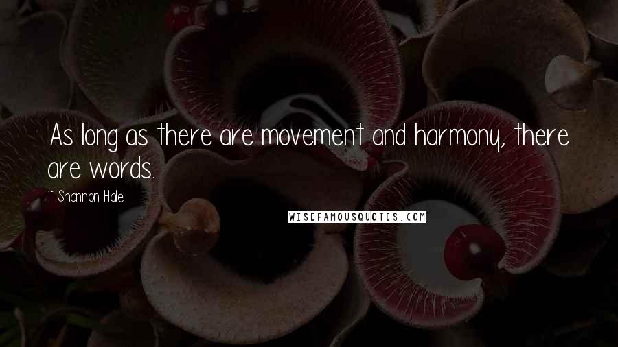 Shannon Hale Quotes: As long as there are movement and harmony, there are words.