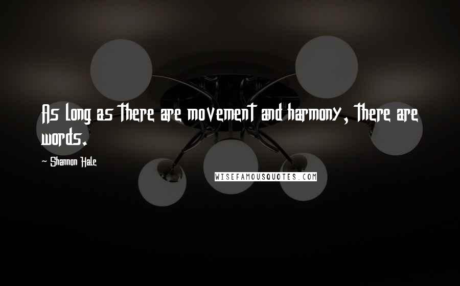 Shannon Hale Quotes: As long as there are movement and harmony, there are words.