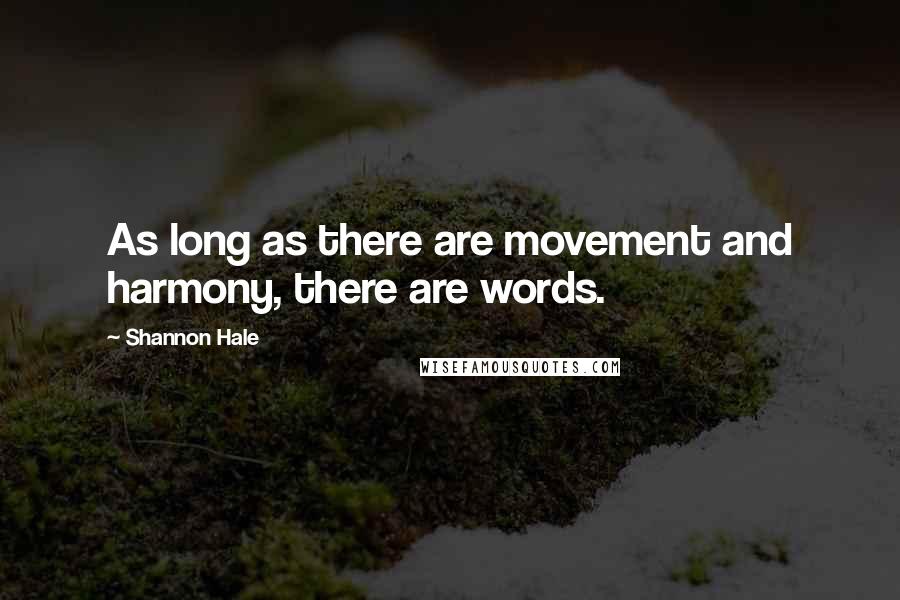 Shannon Hale Quotes: As long as there are movement and harmony, there are words.