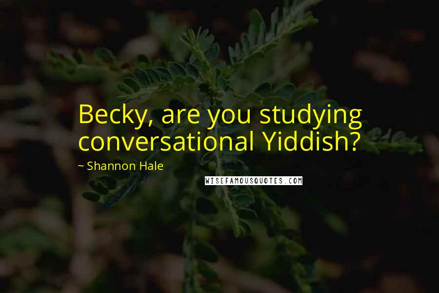 Shannon Hale Quotes: Becky, are you studying conversational Yiddish?