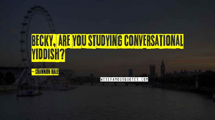 Shannon Hale Quotes: Becky, are you studying conversational Yiddish?